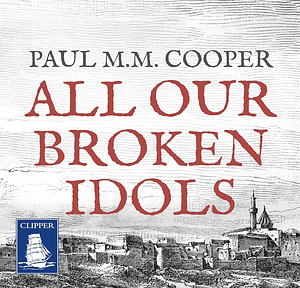 All Our Broken Idols by Paul M.M. Cooper