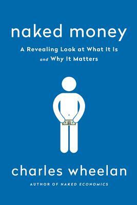 Naked Money: A Revealing Look at Our Financial System by Charles Wheelan