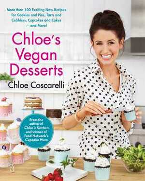 Chloe's Vegan Desserts: More than 100 Exciting New Recipes for Cookies and Pies, Tarts and Cobblers, Cupcakes and Cakes--and More! by Chloe Coscarelli