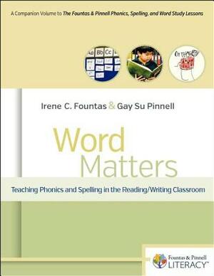 Word Matters: Teaching Phonics and Spelling in the Reading/Writing Classroom by Gay Su Pinnell, Irene Fountas