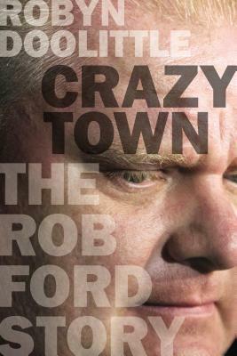 Crazy Town: The Rob Ford Story by Robyn Doolittle