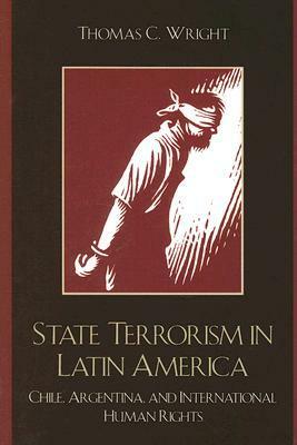 State Terrorism in Latin America: Chile, Argentina, and International Human Rights by Thomas Wright