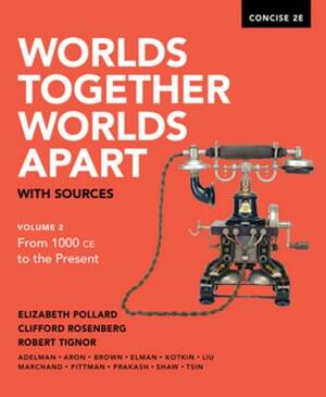 Worlds Together, Worlds Apart with Sources by Robert Tignor, Elizabeth Pollard, Clifford Rosenberg