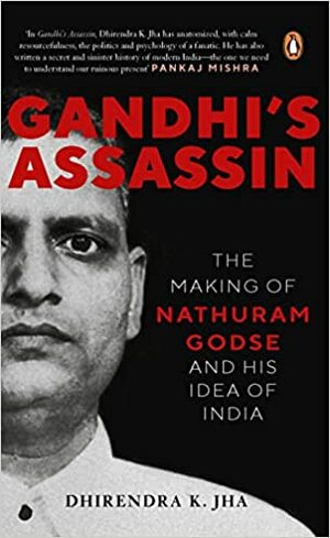 Gandhi's Assassin: The Making of Nathuram Godse and His Idea of India by Dhirendra K. Jha