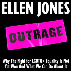 Outrage: Why the Fight for LGBTQ+ Equality Is Not Yet Won and What We Can Do About It by Ellen Jones