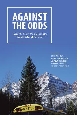 Against the Odds: Insights from One District's Small School Reform by Arthur Evenchik, Gary Lichtenstein, Larry Cuban