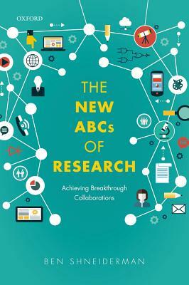 The New ABCs of Research: Achieving Breakthrough Collaborations by Ben Shneiderman