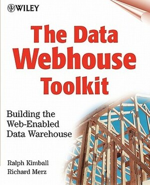 The Data Webhouse Toolkit: Building the Web- Enabled Data Warehouse by Ralph Kimball