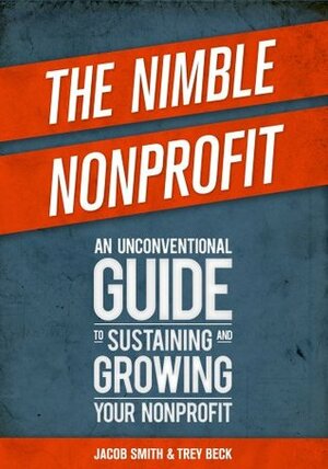 The Nimble Nonprofit: An Unconventional Guide to Sustaining and Growing Your Nonprofit by Trey Beck, Jacob Smith