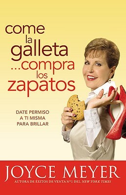 Come la Galleta... Compra los Zapatos: Date Permiso A Ti Misma y Relajate = Eat the Cookie... Buy the Shoes by Joyce Meyer