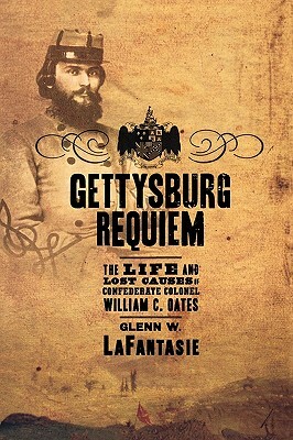 Gettysburg Requiem: The Life and Lost Causes of Confederate Colonel William C. Oates by Glenn W. Lafantasie