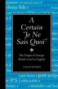 Certain Je Ne Sais Quoi, A: The Origin of Foreign Words Used in English by Chloe Rhodes