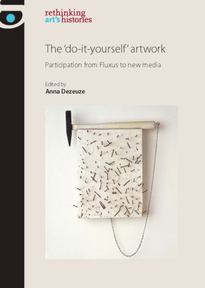 The 'Do-it-Yourself' Artwork: Participation from Fluxus to New Media by Anna Dezeuze