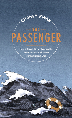 The Passenger: How a Travel Writer Learned to Love Cruises & Other Lies from a Sinking Ship by Chaney Kwak