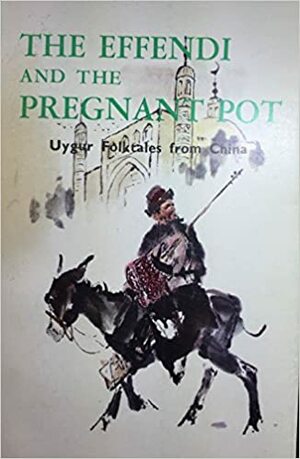 The Effendi and the Pregnant Pot: Uygur Folktales from China by Primerose Gigliesi