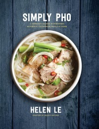 Simply PHO: A Complete Course in Preparing Authentic Vietnamese Meals at Home by Helen Le