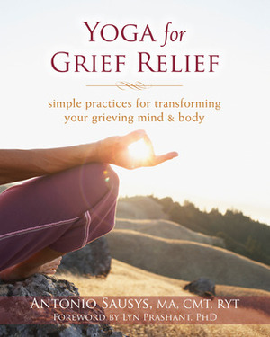 Yoga for Grief Relief: Simple Practices for Transforming Your Grieving Mind and Body by Antonio Sausys