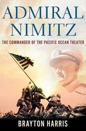 Admiral Nimitz: The Commander of the Pacific Ocean Theater by Brayton Harris, Brayton Harris