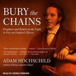 Bury the Chains: Prophets and Rebels in the Fight to Free an Empire's Slaves by Adam Hochschild