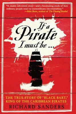 If a Pirate I Must Be...: The True Story of "black Bart," King of the Caribbean Pirates by Richard Sanders