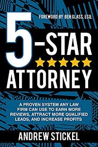 5-Star Attorney: A Proven System Any Law Firm Can Use to Earn More Reviews, Attract More Qualified Leads, and Increase Profits by Andrew Stickel
