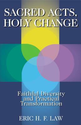 Sacred Acts, Holy Change: Faithful Diversity and Practical Transformation by Eric H. F. Law