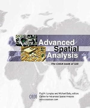 Advanced Spatial Analysis: The CASA Book of GIS by Michael Batty, Paul Longley