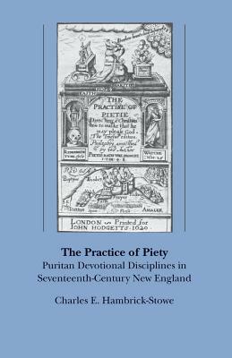 The Practice of Piety: Puritan Devotional Disciplines in Seventeenth-Century New England by Charles E. Hambrick-Stowe