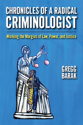 Chronicles of a Radical Criminologist: Working the Margins of Law, Power, and Justice by Gregg Barak