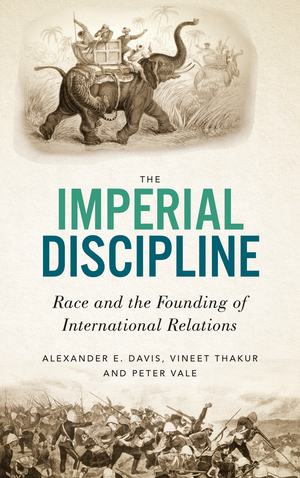 The Imperial Discipline: Race and the Founding of International Relations by Alexander E Davis, Vineet Thakur, Peter Vale