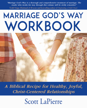 Marriage God's Way Workbook: A Biblical Recipe for Healthy, Joyful, Christ-Centered Relationships by Scott LaPierre