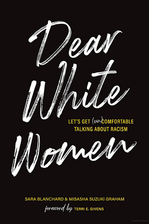 Dear White Women: Let's Get (Un)comfortable Talking about Racism by Sara Blanchard, Misasha Suzuki Graham