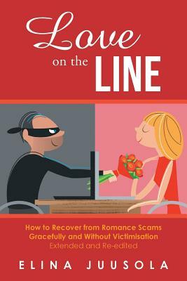 Love on the Line: How to Recover from Romance Scams Gracefully and Without Victimisation Extended and Re-edited by Elina Juusola