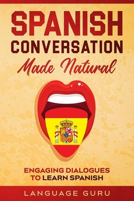 Spanish Conversation Made Natural: Engaging Dialogues to Learn Spanish by Language Guru