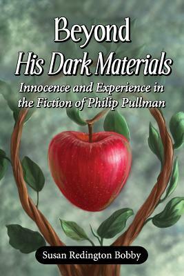 Beyond His Dark Materials: Innocence and Experience in the Fiction of Philip Pullman by Susan Redington Bobby