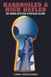 Hardboiled and High Heeled: The Woman Detective in Popular Culture by Linda Mizejewski