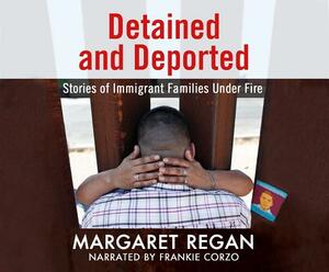 Detained and Deported: Stories of Immigrant Families Under Fire by Margaret Regan