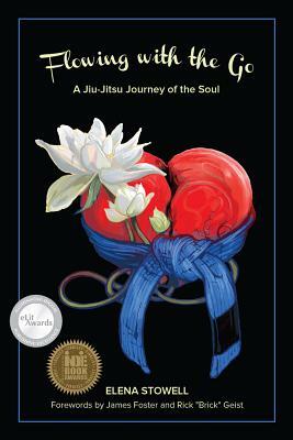 Flowing with the Go: A Jiu-Jitsu Journey of the Soul by Elena Stowell