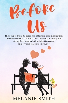 Before Us: The couple therapy guide for effective communication. Resolve conflict, rebuild trust, develop intimacy and strengthen by Melanie Smith