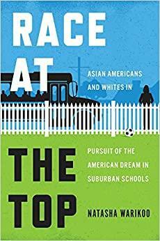 Race at the Top: Asian Americans and Whites in Pursuit of the American Dream in Suburban Schools by Natasha Warikoo