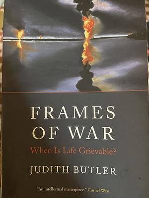 Frames of War: When is Life Grievable? by Judith Butler