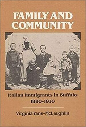 Family and Community: Italian Immigrants in Buffalo, 1880-1930 by Virginia Yans-McLaughlin