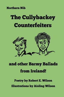 The Cullybackey Counterfeiters..and other Barmy Ballads from Ireland by Robert E. Wilson