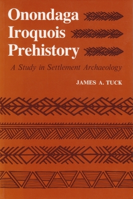 Onondaga Iroquois Prehistory: A Study in Settlement Archaeology by James Tuck