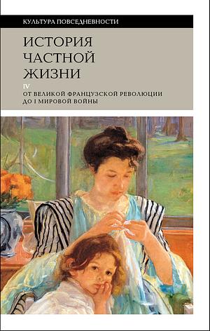 История частной жизни. Том 4: от Великой французской революции до I Мировой войны by Anne Martin-Fugier, Philippe Ariès, Georges Duby, Lynn Hunt, Alain Corbin, Catherine Hall, Roger-Henri Guerrand, Michelle Perrot