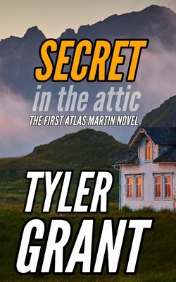 Secret in the Attic: The First Atlas Martin Novel by Tyler Grant