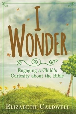I Wonder: Engaging a Child's Curiosity about the Bible by Elizabeth Caldwell