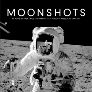 Moonshots: 50 Years of NASA Space Exploration Seen Through Hasselblad Cameras by Piers Bizony