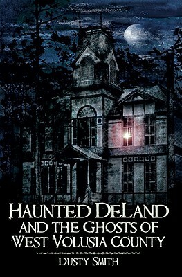 Haunted Deland and the Ghosts of West Volusia County by Dusty Smith