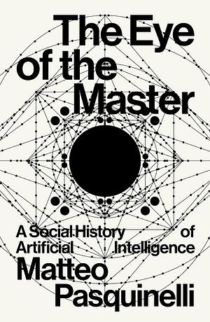The Eye of the Master: A Social History of Artificial Intelligence by Matteo Pasquinelli